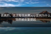 说真的，这次每日大赛app官网为什么突然被反复提起