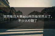 突然每日大赛app网页版突然火了，不少人吵翻了