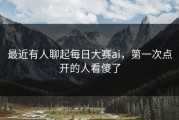 最近有人聊起每日大赛ai，第一次点开的人看傻了