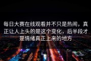 每日大赛在线观看并不只是热闹，真正让人上头的是这个变化，后半段才是情绪真正上来的地方