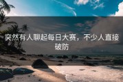 突然有人聊起每日大赛，不少人直接破防