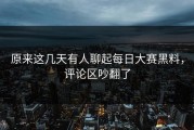 原来这几天有人聊起每日大赛黑料，评论区吵翻了