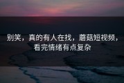 别笑，真的有人在找，蘑菇短视频，看完情绪有点复杂