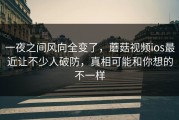 一夜之间风向全变了，蘑菇视频ios最近让不少人破防，真相可能和你想的不一样