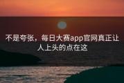 不是夸张，每日大赛app官网真正让人上头的点在这