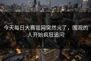 今天每日大赛官网突然火了，围观的人开始疯狂追问
