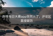昨晚每日大赛app突然火了，评论区直接破防