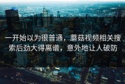一开始以为很普通，蘑菇视频相关搜索后劲大得离谱，意外地让人破防