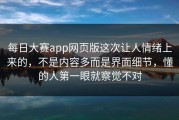 每日大赛app网页版这次让人情绪上来的，不是内容多而是界面细节，懂的人第一眼就察觉不对