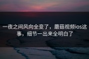 一夜之间风向全变了，蘑菇视频ios这事，细节一出来全明白了
