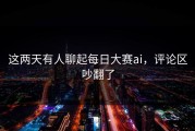这两天有人聊起每日大赛ai，评论区吵翻了