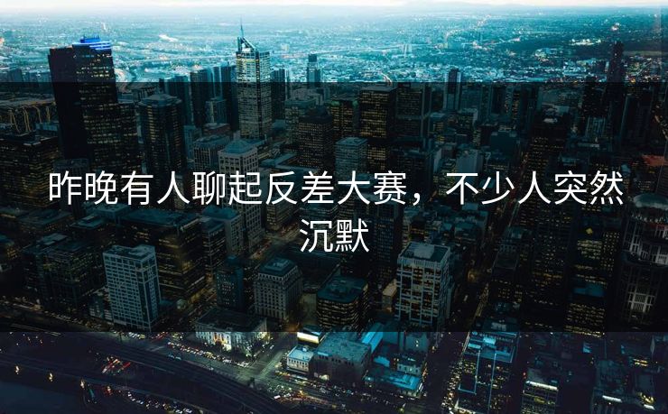 昨晚有人聊起反差大赛，不少人突然沉默
