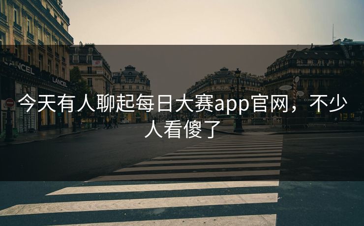 今天有人聊起每日大赛app官网，不少人看傻了