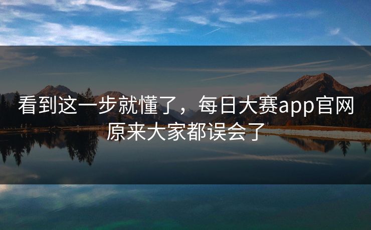 看到这一步就懂了，每日大赛app官网原来大家都误会了