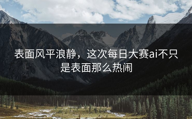 表面风平浪静，这次每日大赛ai不只是表面那么热闹