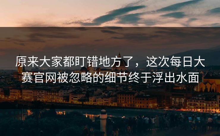 原来大家都盯错地方了，这次每日大赛官网被忽略的细节终于浮出水面