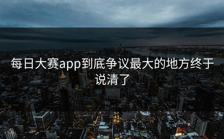 每日大赛app到底争议最大的地方终于说清了
