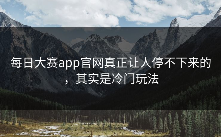 每日大赛app官网真正让人停不下来的，其实是冷门玩法