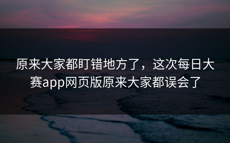 原来大家都盯错地方了，这次每日大赛app网页版原来大家都误会了