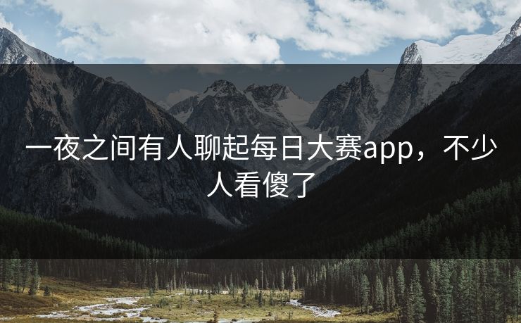一夜之间有人聊起每日大赛app，不少人看傻了