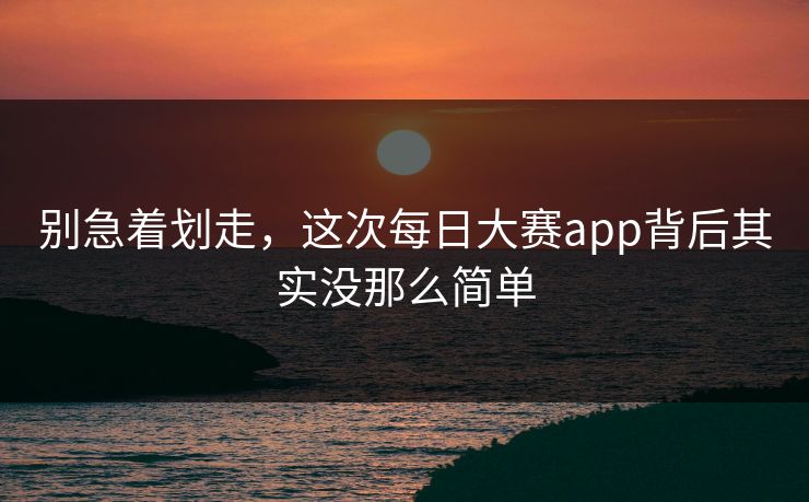 别急着划走，这次每日大赛app背后其实没那么简单