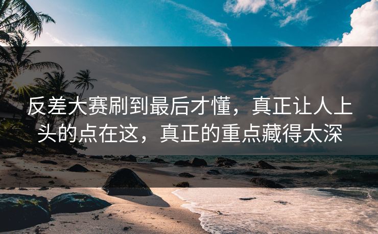反差大赛刷到最后才懂,真正让人上头的点在这,真正的重点藏得太深 反差大赛刷到最后才懂,真正让人上头的点在这,真正的重点藏得太深