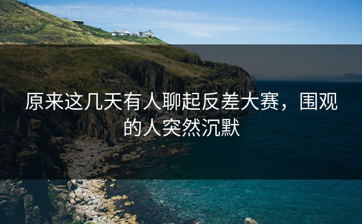 原来这几天有人聊起反差大赛,围观的人突然沉默 原来这几天有人聊起反差大赛,围观的人突然沉默