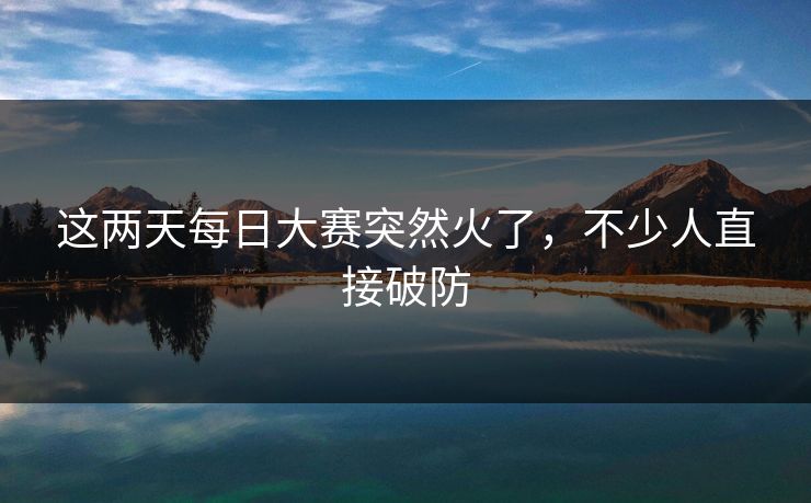这两天每日大赛突然火了,不少人直接破防 这两天每日大赛突然火了,不少人直接破防
