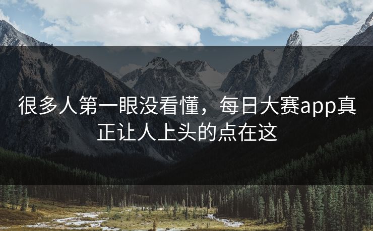 很多人第一眼没看懂,每日大赛app真正让人上头的点在这 很多人第一眼没看懂,每日大赛app真正让人上头的点在这