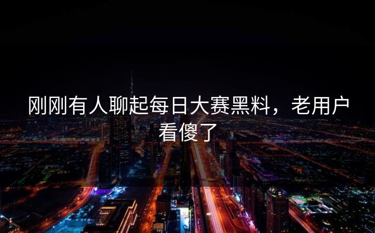刚刚有人聊起每日大赛黑料,老用户看傻了 刚刚有人聊起每日大赛黑料,老用户看傻了