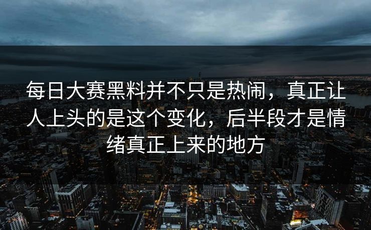 每日大赛黑料并不只是热闹,真正让人上头的是这个变化,后半段才是情绪真正上来的地方 每日大赛黑料并不只是热闹,真正让人上头的是这个变化,后半段才是情绪真正上来的地方