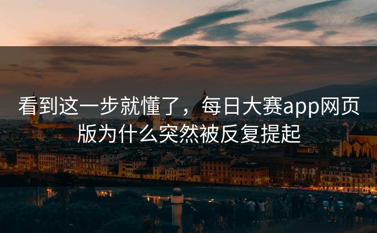 看到这一步就懂了,每日大赛app网页版为什么突然被反复提起 看到这一步就懂了,每日大赛app网页版为什么突然被反复提起