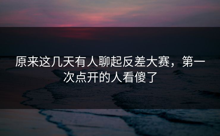 原来这几天有人聊起反差大赛,第一次点开的人看傻了 原来这几天有人聊起反差大赛,第一次点开的人看傻了