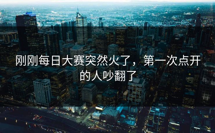 刚刚每日大赛突然火了,第一次点开的人吵翻了 刚刚每日大赛突然火了,第一次点开的人吵翻了